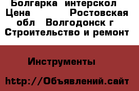 Болгарка  интерскол › Цена ­ 1 500 - Ростовская обл., Волгодонск г. Строительство и ремонт » Инструменты   